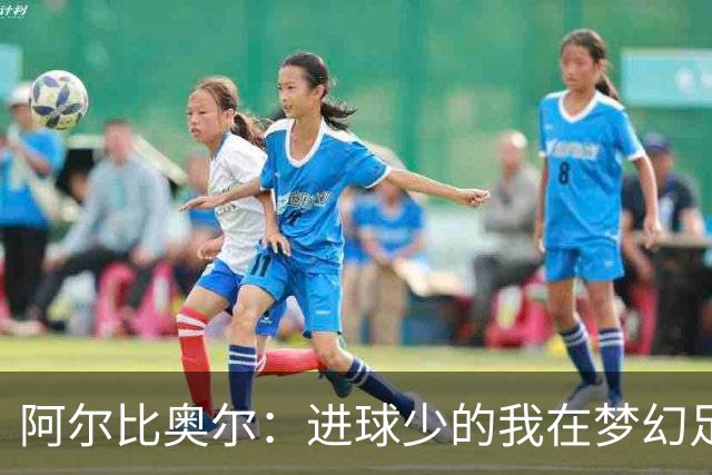 阿尔比奥尔：进球少的我在梦幻足球里连替补都惨遭忽视